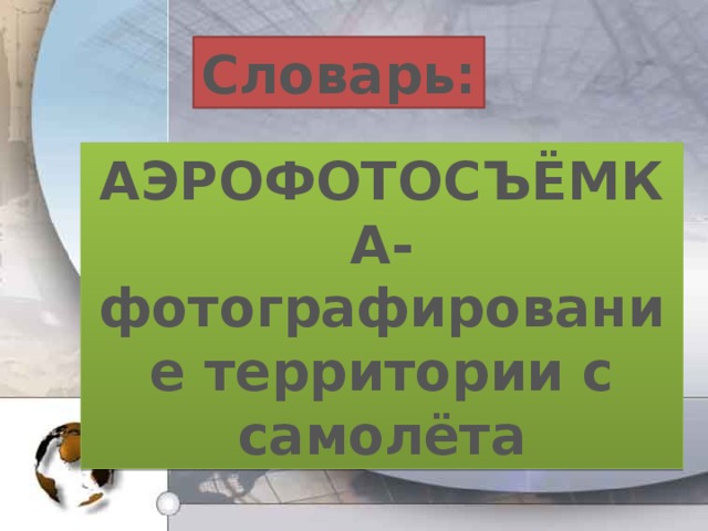 Словарь: АЭРОФОТОСЪЁМКА- фотографирование территории с самолёта 