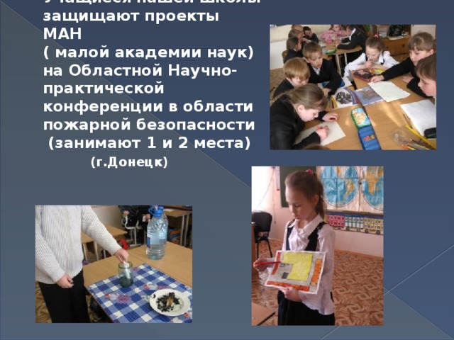   Учащиеся нашей школы защищают проекты МАН  ( малой академии наук)  на Областной Научно-практической конференции в области пожарной безопасности  (занимают 1 и 2 места)   (г.Донецк) 