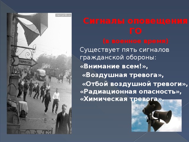 Сигналы оповещения ГО  (в военное время) Существует пять сигналов гражданской обороны:  «Внимание всем!»,  «Воздушная тревога»,  «Отбой воздушной тревоги», «Радиационная опасность», «Химическая тревога».  