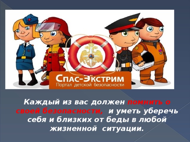 Каждый из вас должен помнить о своей безопасности, и уметь уберечь себя и близких от беды в любой жизненной ситуации.  
