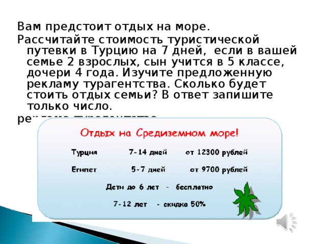 Вам предстоит отдых на море. Рассчитайте стоимость туристической путевки в Турцию на 7 дней, если в вашей семье 2 взрослых, сын учится в 5 классе, дочери 4 года. Изучите предложенную рекламу турагентства. Сколько будет стоить отдых семьи? В ответ запишите только число. реклама турагентства. 