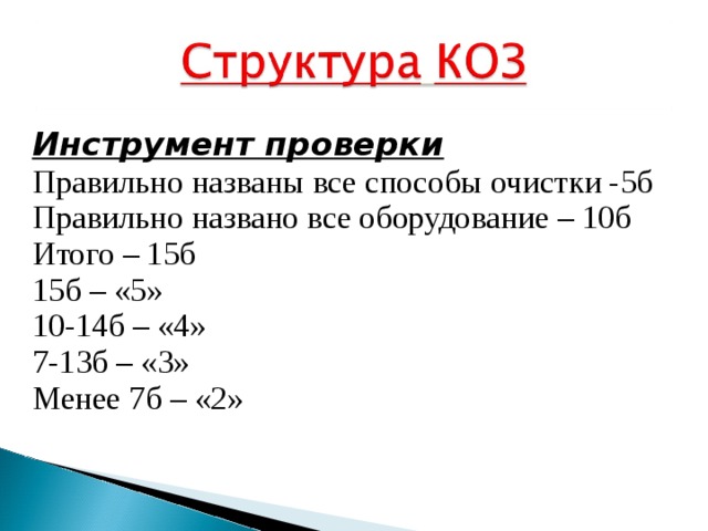 Инструмент проверки Правильно названы все способы очистки -5б Правильно названо все оборудование – 10б Итого – 15б 15б – «5» 10-14б – «4» 7-13б – «3» Менее 7б – «2» 