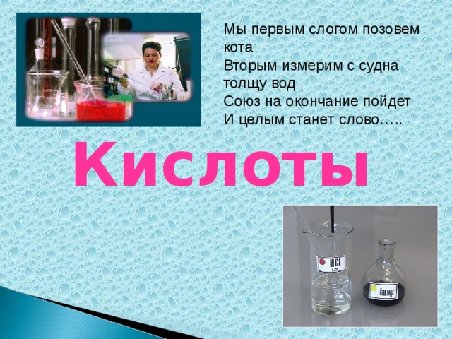 Мы первым слогом позовем кота Вторым измерим с судна толщу вод Союз на окончание пойдет И целым станет слово….. Кислоты 