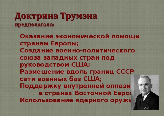 Оказание экономической помощи странам Европы; Создание военно-политического союза западных стран под руководством США; Размещение вдоль границ СССР сети военных баз США; Поддержку внутренней оппозиции в странах Восточной Европы; Использование ядерного оружия. 