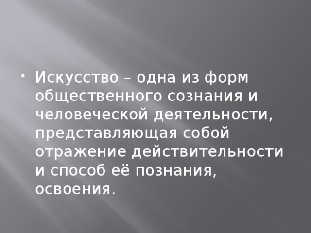 Искусство – одна из форм общественного сознания и человеческой деятельности, представляющая собой отражение действительности и способ её познания, освоения. 