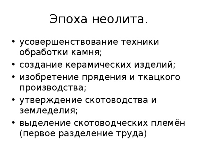 Эпоха неолита. усовершенствование техники обработки камня; создание керамических изделий; изобретение прядения и ткацкого производства; утверждение скотоводства и земледелия; выделение скотоводческих племён (первое разделение труда) 