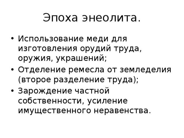 Эпоха энеолита. Использование меди для изготовления орудий труда, оружия, украшений; Отделение ремесла от земледелия (второе разделение труда); Зарождение частной собственности, усиление имущественного неравенства. 