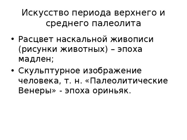 Искусство периода верхнего и среднего палеолита Расцвет наскальной живописи (рисунки животных) – эпоха мадлен; Скульптурное изображение человека, т. н. «Палеолитические Венеры» - эпоха ориньяк. 