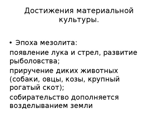 Достижения материальной культуры. Эпоха мезолита: появление лука и стрел, развитие рыболовства; приручение диких животных (собаки, овцы, козы, крупный рогатый скот); собирательство дополняется возделыванием земли 