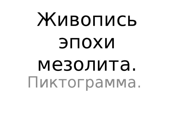 Живопись эпохи мезолита. Пиктограмма. 