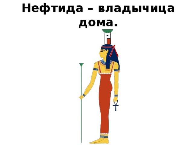 Нефтида – владычица дома. 