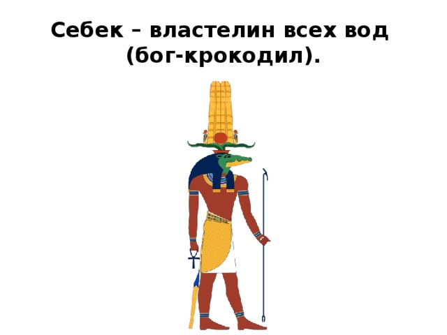 Себек – властелин всех вод  (бог-крокодил). 