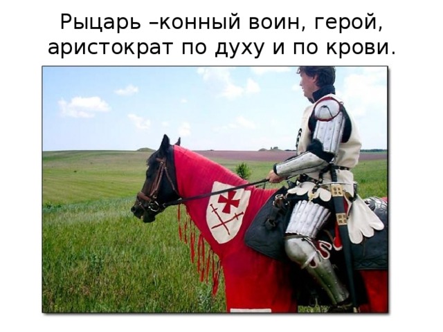 Рыцарь –конный воин, герой, аристократ по духу и по крови. 