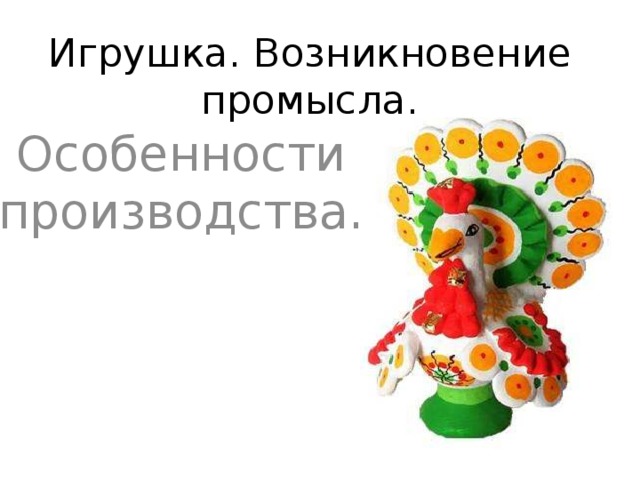 Игрушка. Возникновение промысла. Особенности производства. 