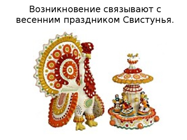 Возникновение связывают с весенним праздником Свистунья. 