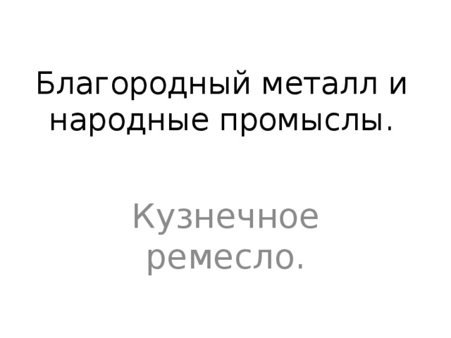 Благородный металл и народные промыслы. Кузнечное ремесло. 