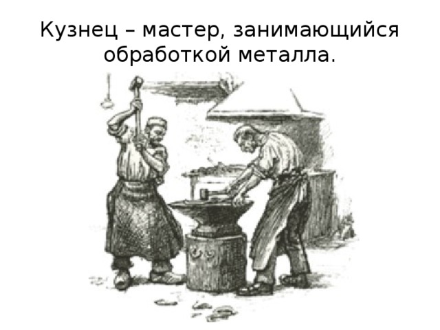 Кузнец – мастер, занимающийся обработкой металла. 