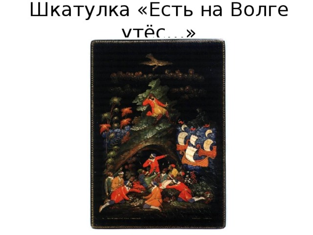 Шкатулка «Есть на Волге утёс…» 