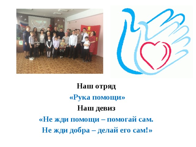 Наш отряд «Рука помощи» Наш девиз «Не жди помощи – помогай сам. Не жди добра – делай его сам!» 