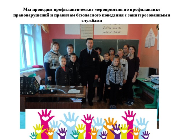 Мы проводим профилактические мероприятия по профилактике правонарушений и правилам безопасного поведения с заинтересованными службами 