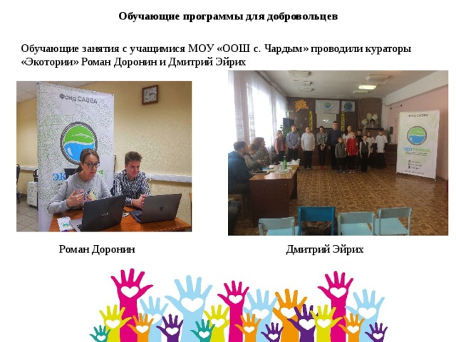  Обучающие программы для добровольцев Обучающие занятия с учащимися МОУ «ООШ с. Чардым» проводили кураторы «Экотории» Роман Доронин и Дмитрий Эйрих Роман Доронин Дмитрий Эйрих 