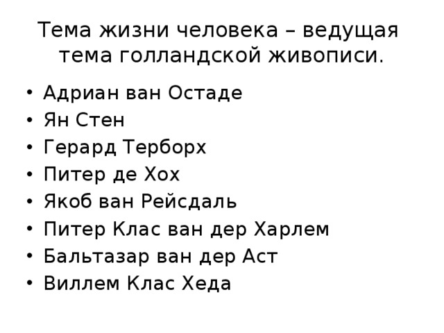 Тема жизни человека – ведущая тема голландской живописи. Адриан ван Остаде Ян Стен Герард Терборх Питер де Хох Якоб ван Рейсдаль Питер Клас ван дер Харлем Бальтазар ван дер Аст Виллем Клас Хеда 