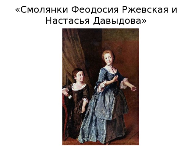 «Смолянки Феодосия Ржевская и Настасья Давыдова» 