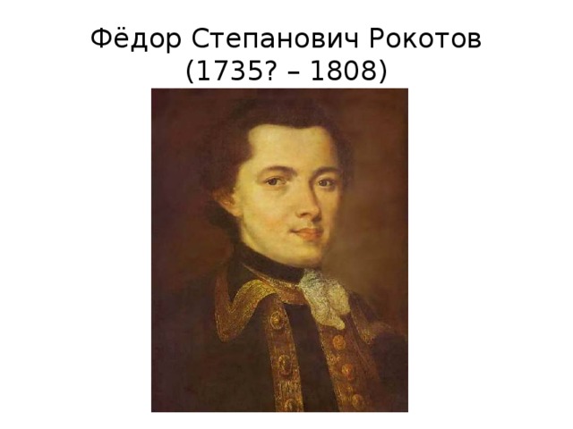Фёдор Степанович Рокотов  (1735? – 1808) 
