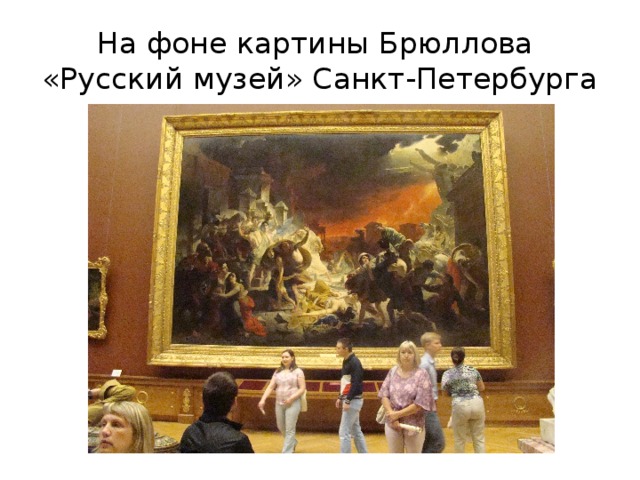 На фоне картины Брюллова  «Русский музей» Санкт-Петербурга 