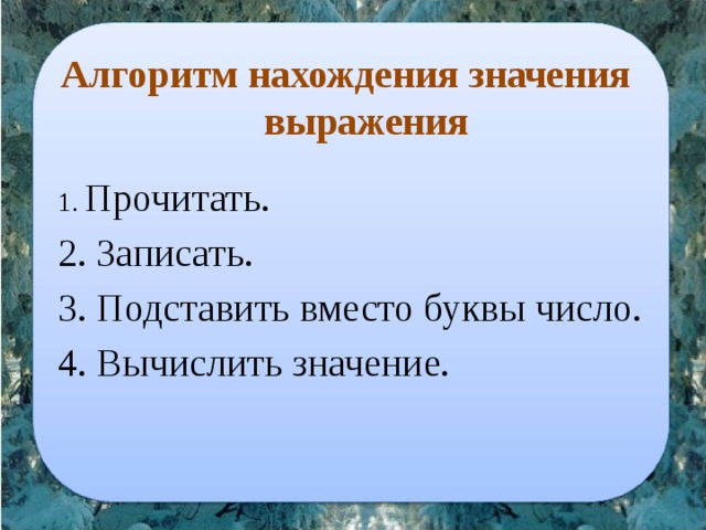 Алгоритм нахождения значения выражения   Прочитать.  Записать.  Подставить вместо буквы число.  Вычислить значение. 