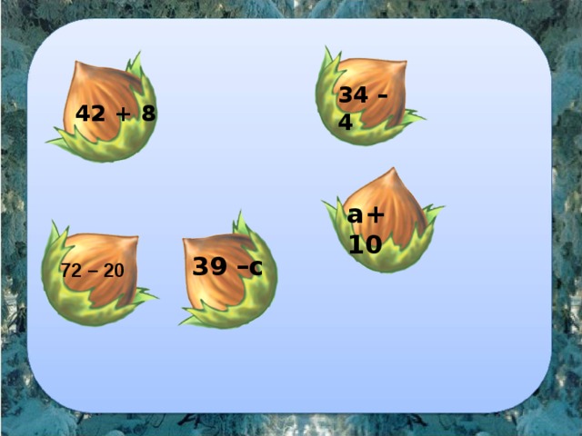34 – 4 42 + 8 a+10 39 –c 72 – 20 