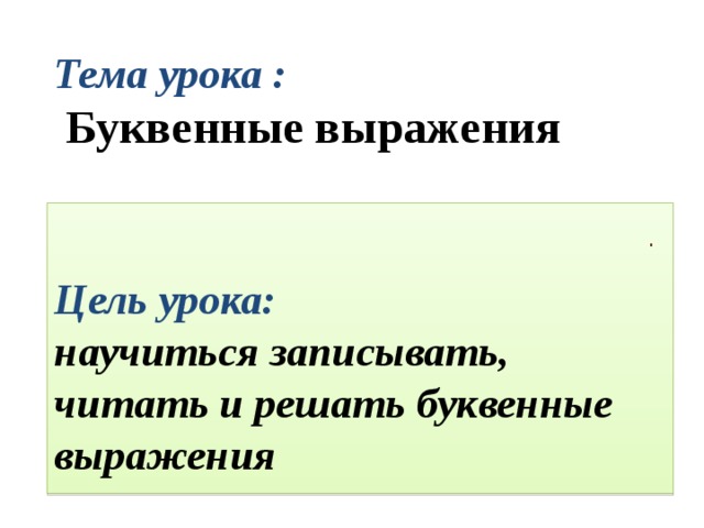  Тема урока :   Буквенные выражения   Цель урока:  научиться записывать, читать и решать буквенные выражения  . 