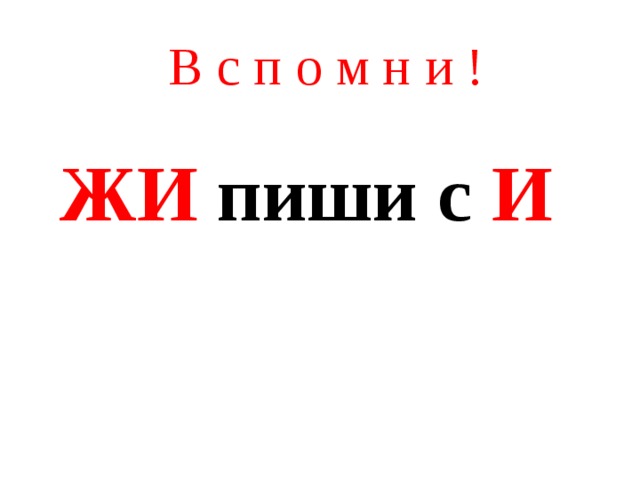 В с п о м н и ! ЖИ пиши с И 