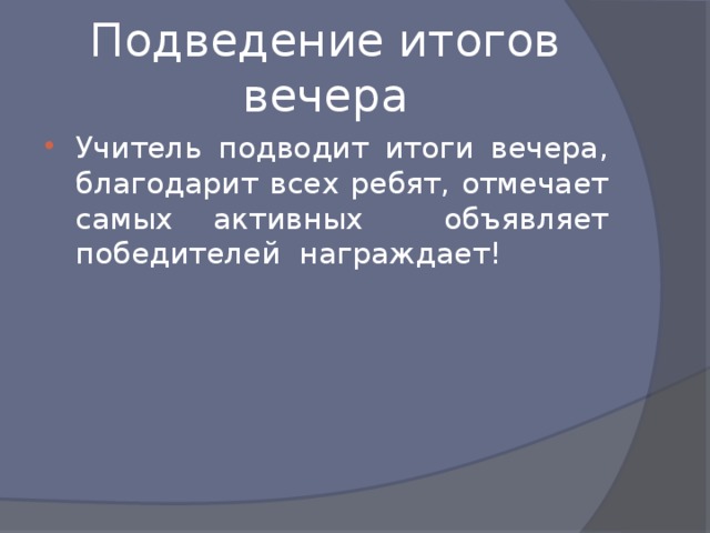 Подведение итогов вечера Учитель подводит итоги вечера, благодарит всех ребят, отмечает самых активных объявляет победителей награждает! 