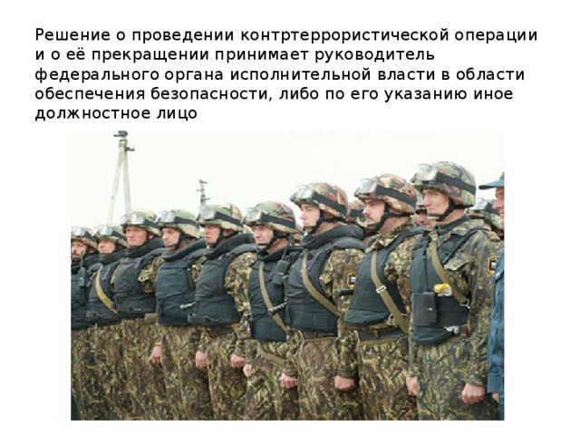 Решение о проведении контртеррористической операции и о её прекращении принимает руководитель федерального органа исполнительной власти в области обеспечения безопасности, либо по его указанию иное должностное лицо 