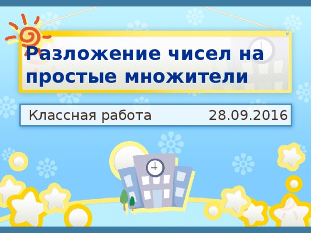 Разложение чисел на простые множители Классная работа 28.09.2016 