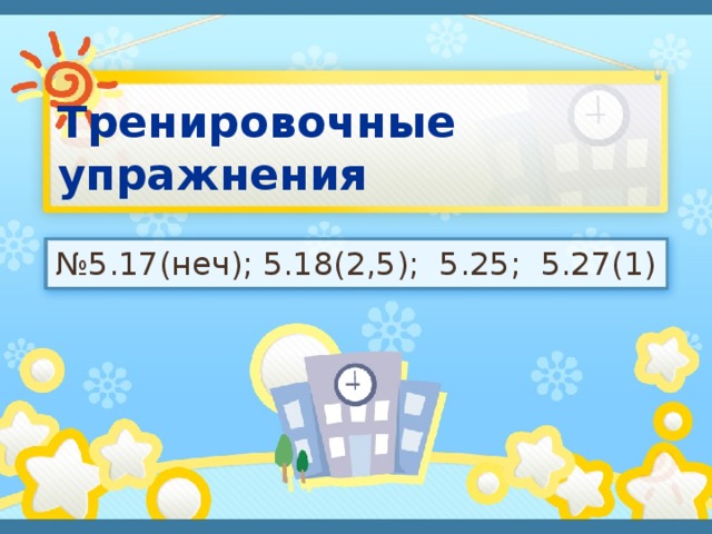 Тренировочные упражнения № 5.17(неч); 5.18(2,5); 5.25; 5.27(1) 