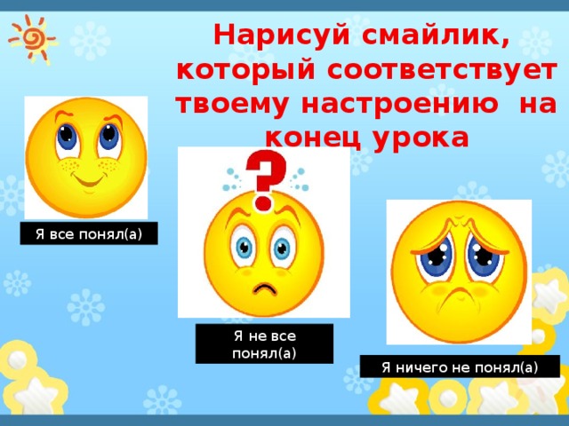 Нарисуй смайлик,  который соответствует твоему настроению на конец урока Я все понял(а) Я не все понял(а) Я ничего не понял(а) 