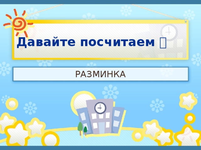 Давайте посчитаем  РАЗМИНКА 