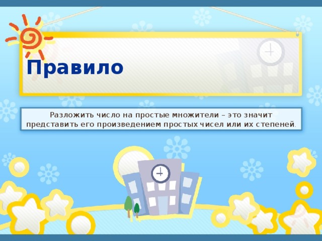 Правило Разложить число на простые множители – это значит представить его произведением простых чисел или их степеней . 
