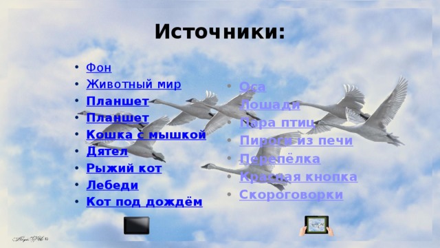 Источники: Фон Животный мир Планшет Планшет Кошка с мышкой Дятел Рыжий кот Лебеди Кот под дождём Оса Лошади Пара птиц Пироги из печи Перепёлка Красная кнопка Скороговорки 