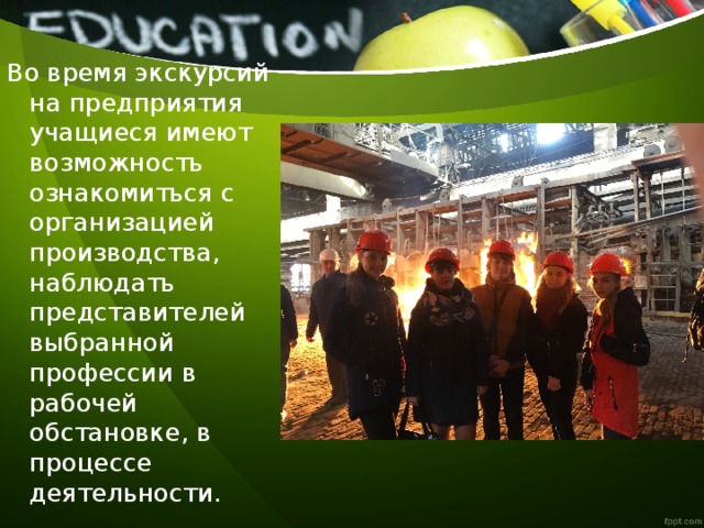 Во время экскурсий на предприятия учащиеся имеют возможность ознакомиться с организацией производства, наблюдать представителей выбранной профессии в рабочей обстановке, в процессе деятельности. 
