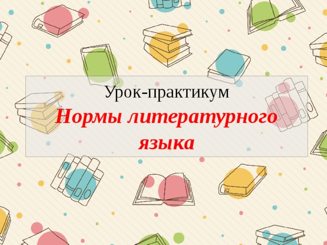 Урок-практикум  Нормы литературного языка 