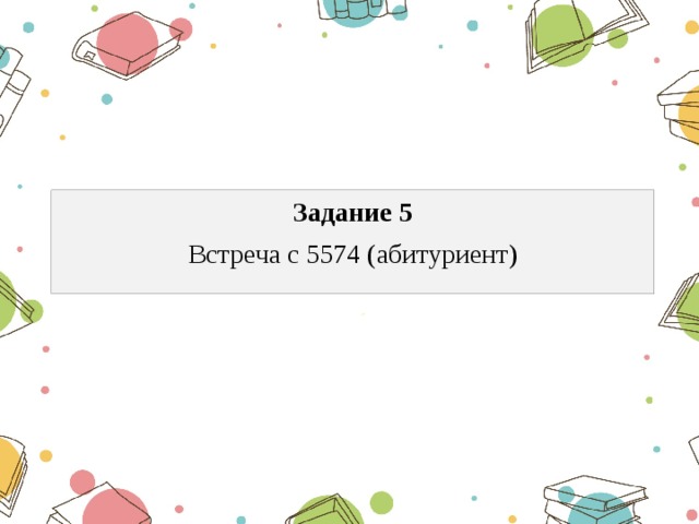Задание 5 Встреча с 5574 (абитуриент) 