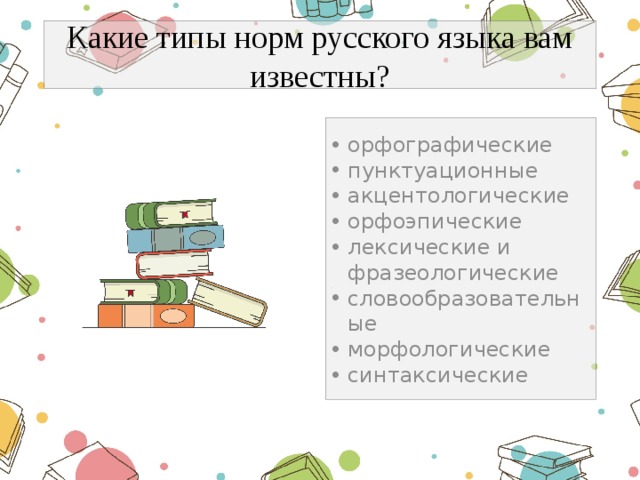 Какие типы норм русского языка вам известны? орфографические пунктуационные акцентологические орфоэпические лексические и фразеологические словообразовательные морфологические синтаксические 