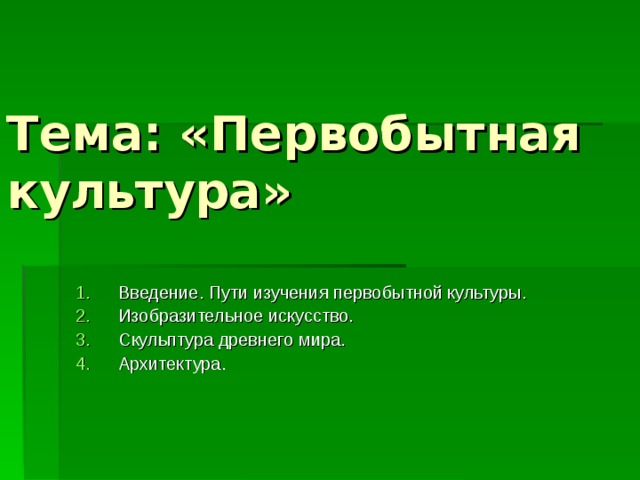 Тема: «Первобытная культура» Введение. Пути изучения первобытной культуры. Изобразительное искусство. Скульптура древнего мира. Архитектура. 