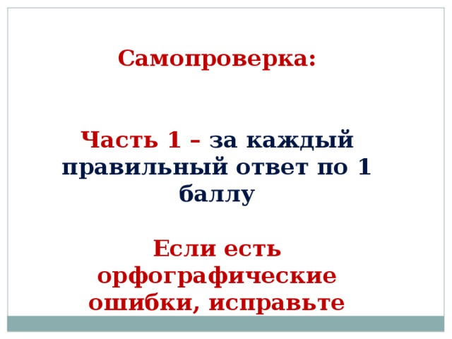 Самопроверка:   Часть 1 – за каждый правильный ответ по 1 баллу  Если есть орфографические ошибки, исправьте 