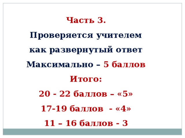 Часть 3. Проверяется учителем как развернутый ответ Максимально – 5 баллов Итого: 20 - 22 баллов – «5» 17-19 баллов - «4» 11 – 16 баллов - 3    