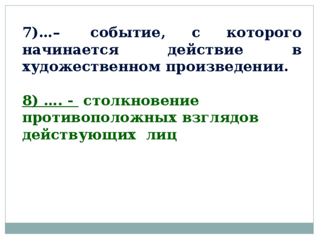 7)…–   событие, с которого начинается действие в художественном произведении. 8) …. - столкновение противоположных взглядов действующих лиц  