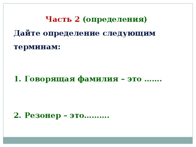 Часть 2 (определения) Дайте определение следующим терминам:  Говорящая фамилия – это …….  Резонер – это………. 